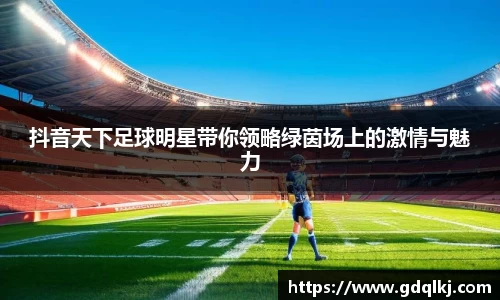 抖音天下足球明星带你领略绿茵场上的激情与魅力